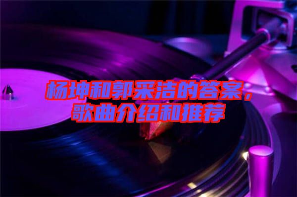 楊坤和郭采潔的答案，歌曲介紹和推薦