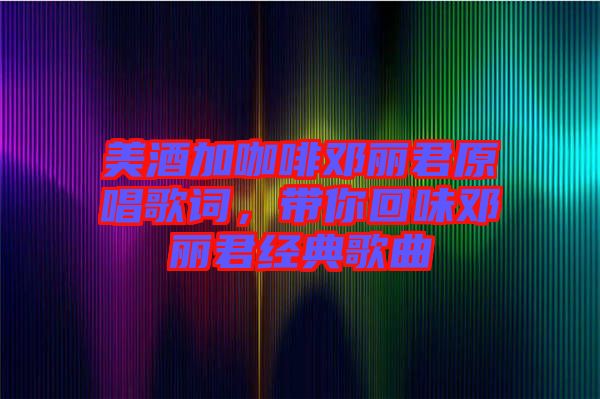 美酒加咖啡鄧麗君原唱歌詞，帶你回味鄧麗君經(jīng)典歌曲