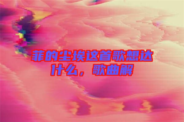 菲的塵埃這首歌想達(dá)什么，歌曲解