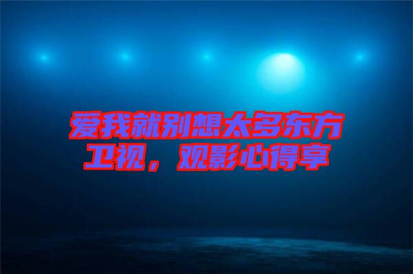 愛我就別想太多東方衛(wèi)視，觀影心得享