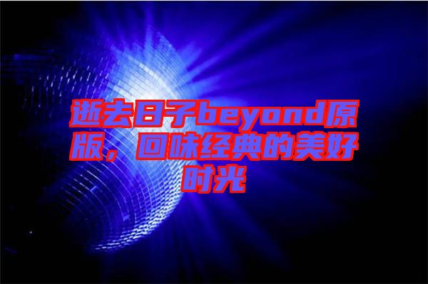 逝去日子beyond原版，回味經(jīng)典的美好時(shí)光