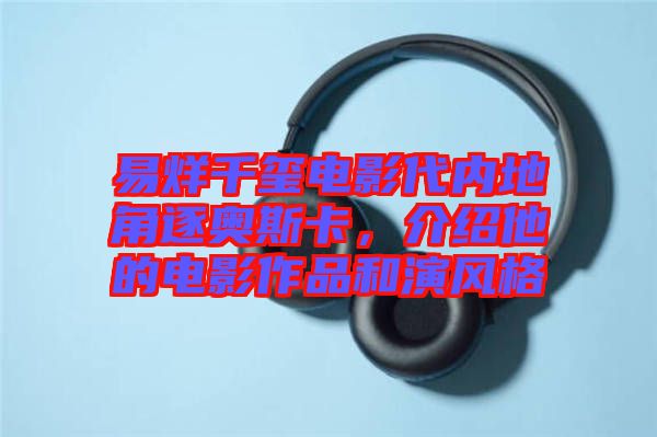 易烊千璽電影代內(nèi)地角逐奧斯卡，介紹他的電影作品和演風格