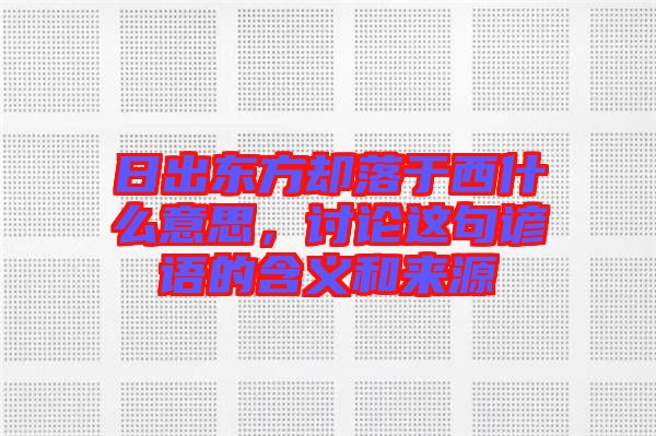 日出東方卻落于西什么意思，討論這句諺語的含義和來源