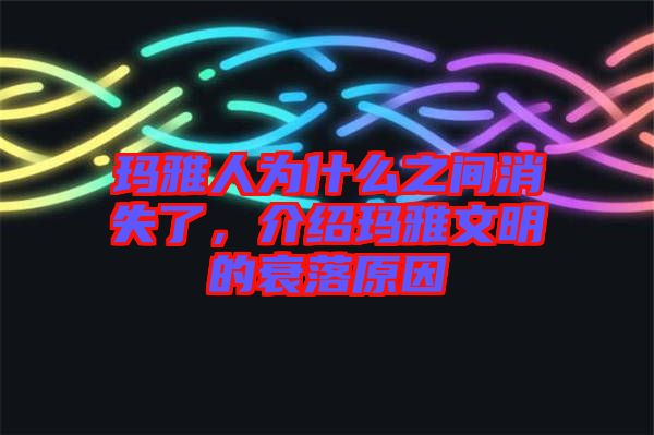 瑪雅人為什么之間消失了，介紹瑪雅文明的衰落原因