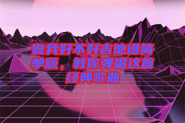 做我好不好吉他譜簡單版，教你彈唱這首經(jīng)典歌曲