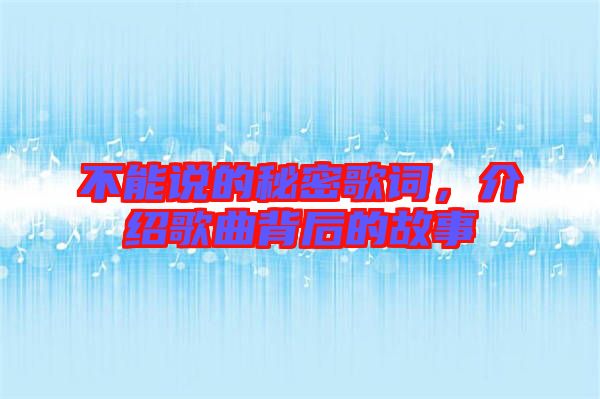 不能說的秘密歌詞，介紹歌曲背后的故事