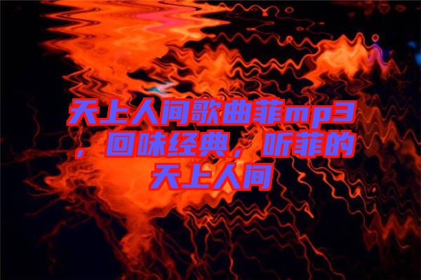 天上人間歌曲菲mp3，回味經(jīng)典，聽(tīng)菲的天上人間