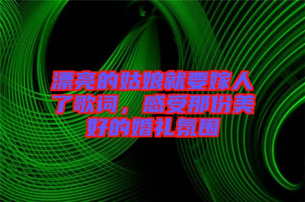 漂亮的姑娘就要嫁人了歌詞，感受那份美好的婚禮氛圍