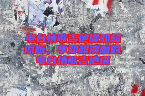 電臺(tái)情歌吉他譜鄧超原版，享鄧超演唱的電臺(tái)情歌吉他譜