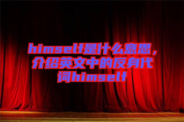 himself是什么意思，介紹英文中的反身代詞himself