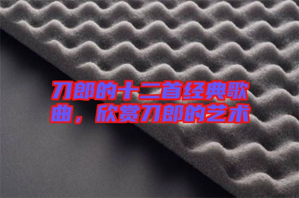 刀郎的十二首經(jīng)典歌曲，欣賞刀郎的藝術(shù)