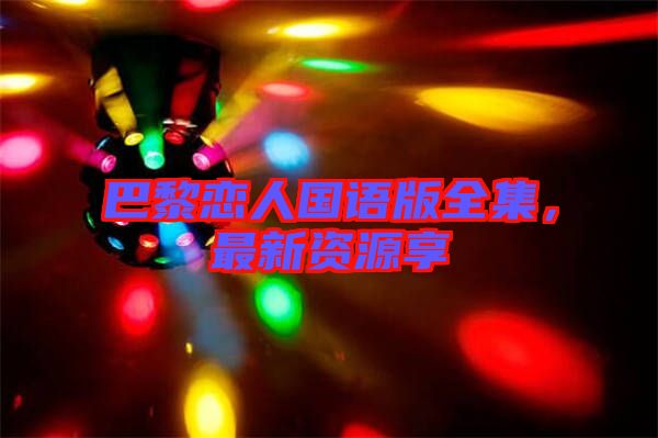 巴黎戀人國語版全集，最新資源享