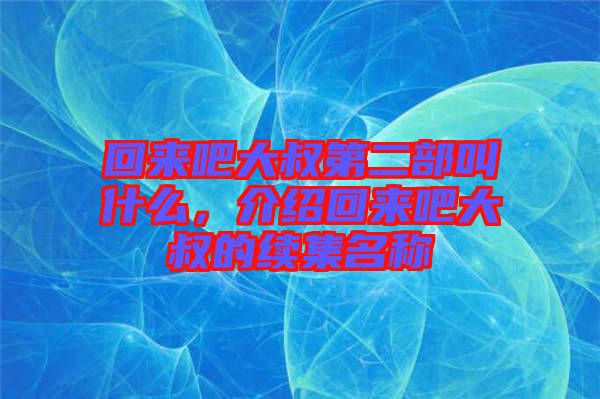 回來吧大叔第二部叫什么，介紹回來吧大叔的續(xù)集名稱
