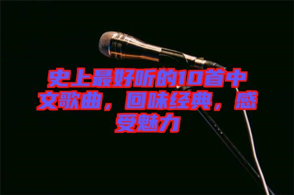 史上最好聽的10首中文歌曲，回味經(jīng)典，感受魅力