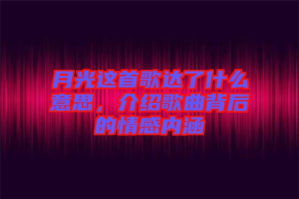 月光這首歌達(dá)了什么意思，介紹歌曲背后的情感內(nèi)涵