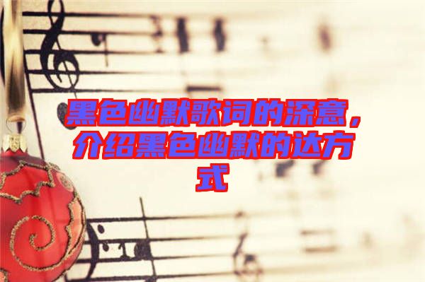 黑色幽默歌詞的深意，介紹黑色幽默的達(dá)方式