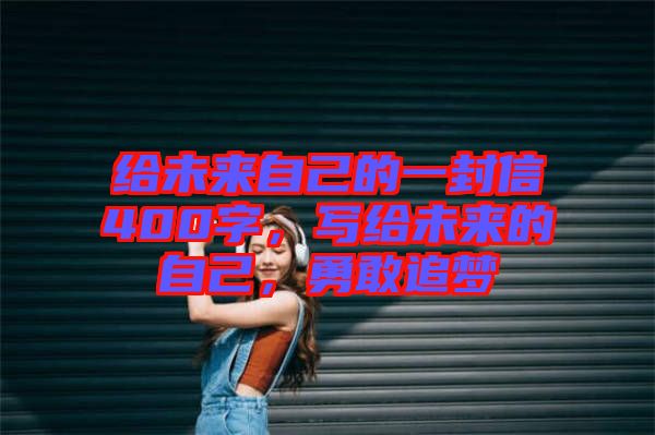 給未來自己的一封信400字，寫給未來的自己，勇敢追夢