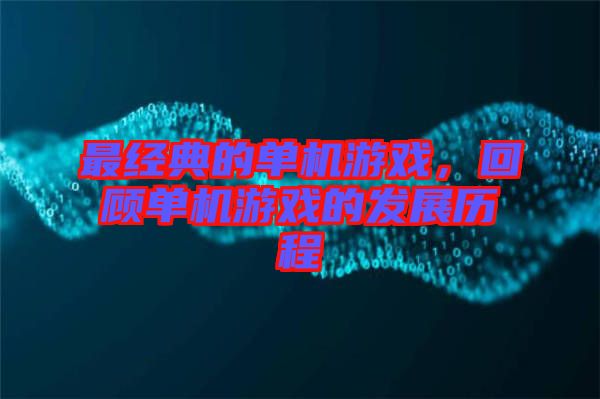 最經(jīng)典的單機(jī)游戲，回顧單機(jī)游戲的發(fā)展歷程