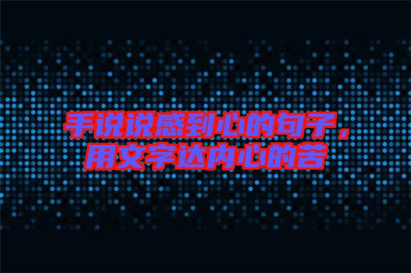 手說說感到心的句子，用文字達(dá)內(nèi)心的苦