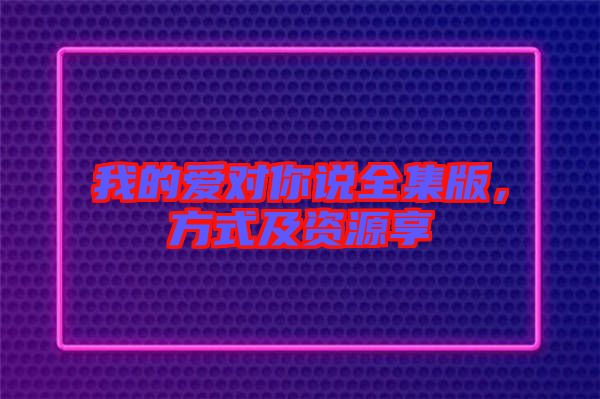 我的愛對你說全集版，方式及資源享