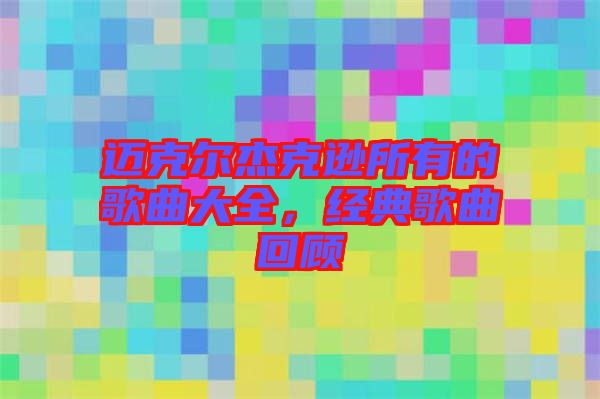 邁克爾杰克遜所有的歌曲大全，經(jīng)典歌曲回顧