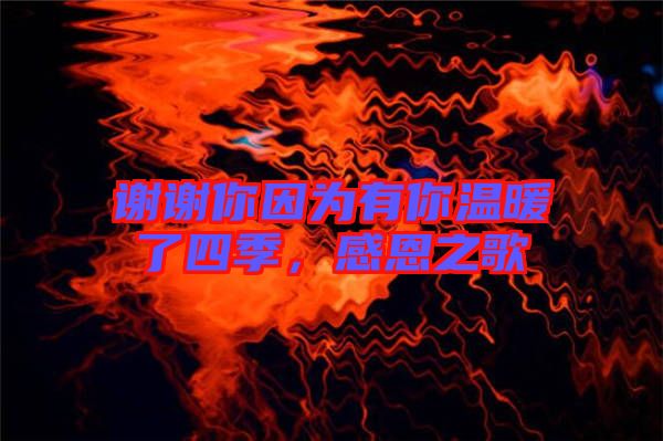 謝謝你因?yàn)橛心銣嘏怂募?，感恩之? width=