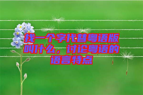 找一個(gè)字代替粵語版叫什么，討論粵語的語言特點(diǎn)
