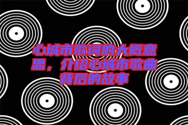 心城市歌詞的大概意思，介紹心城市歌曲背后的故事