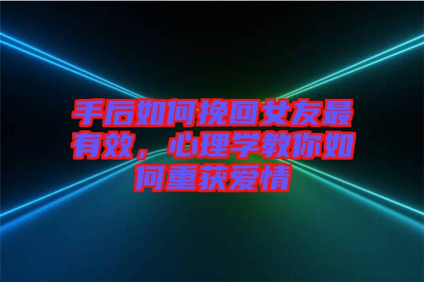 手后如何挽回女友最有效，心理學(xué)教你如何重獲愛情