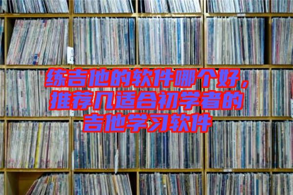 練吉他的軟件哪個(gè)好，推薦幾適合初學(xué)者的吉他學(xué)習(xí)軟件