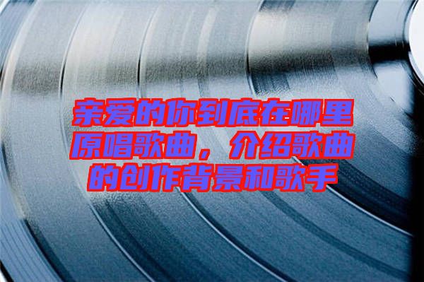 親愛的你到底在哪里原唱歌曲，介紹歌曲的創(chuàng)作背景和歌手