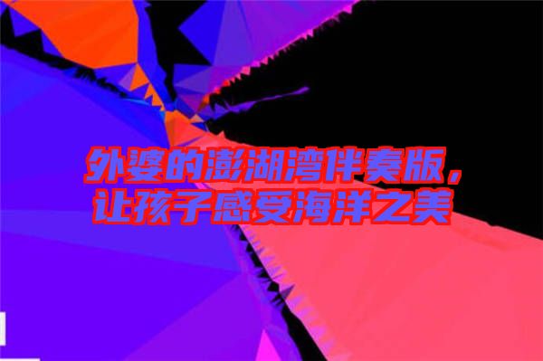 外婆的澎湖灣伴奏版，讓孩子感受海洋之美