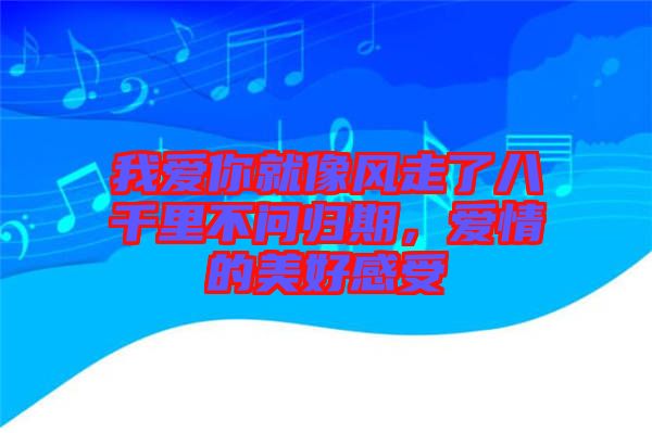 我愛你就像風走了八千里不問歸期，愛情的美好感受