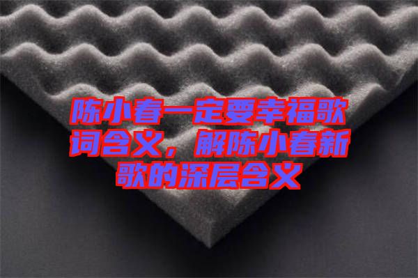 陳小春一定要幸福歌詞含義，解陳小春新歌的深層含義