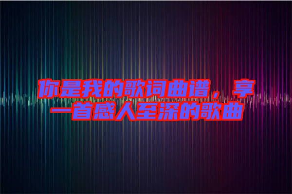你是我的歌詞曲譜，享一首感人至深的歌曲