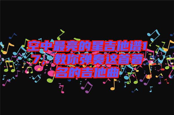 空中最亮的星吉他譜17，教你彈奏這首著名的吉他曲