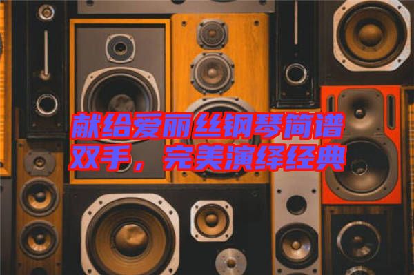 獻給愛麗絲鋼琴簡譜雙手，完美演繹經(jīng)典