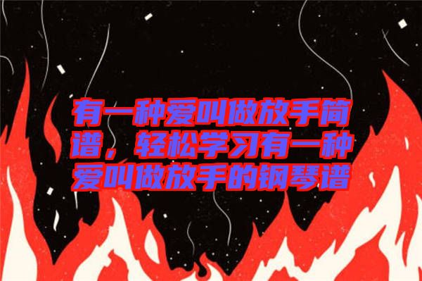 有一種愛叫做放手簡譜，輕松學習有一種愛叫做放手的鋼琴譜