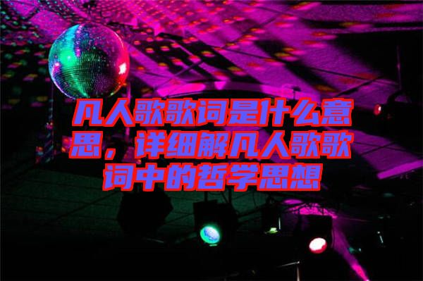 凡人歌歌詞是什么意思，詳細(xì)解凡人歌歌詞中的哲學(xué)思想