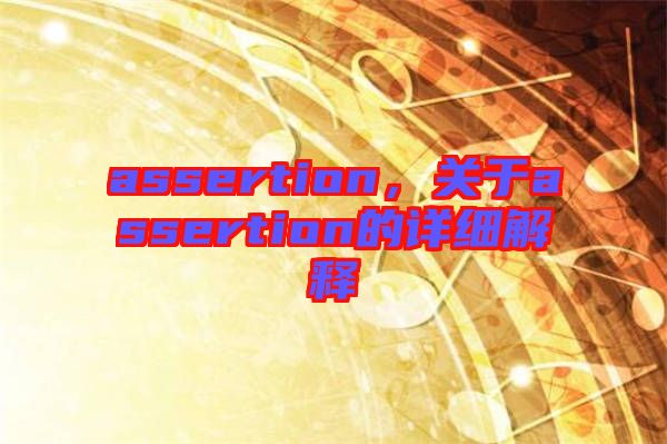 assertion，關(guān)于assertion的詳細(xì)解釋