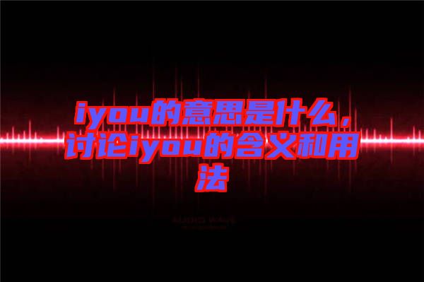iyou的意思是什么，討論iyou的含義和用法