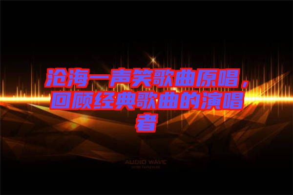 滄海一聲笑歌曲原唱，回顧經典歌曲的演唱者