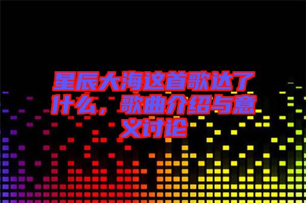 星辰大海這首歌達了什么，歌曲介紹與意義討論