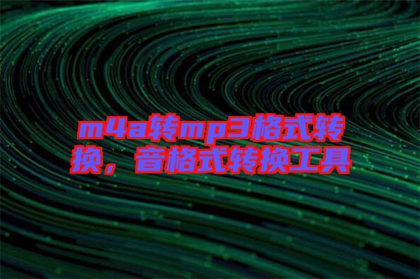 m4a轉(zhuǎn)mp3格式轉(zhuǎn)換，音格式轉(zhuǎn)換工具
