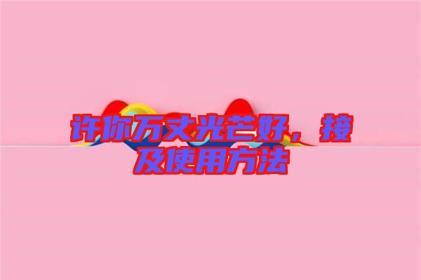 許你萬丈光芒好，接及使用方法
