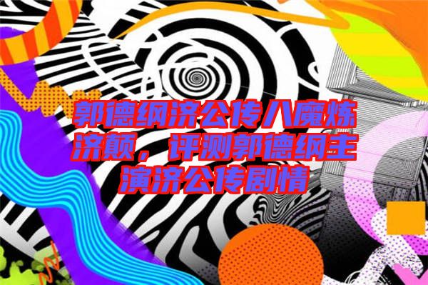 郭德綱濟公傳八魔煉濟顛，評測郭德綱主演濟公傳劇情
