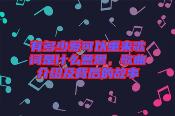 有多少愛可以重來歌詞是什么意思，歌曲介紹及背后的故事