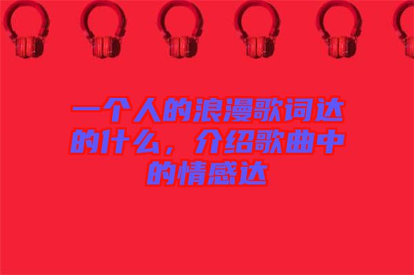 一個人的浪漫歌詞達的什么，介紹歌曲中的情感達