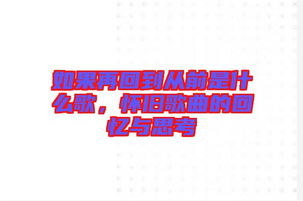如果再回到從前是什么歌，懷舊歌曲的回憶與思考