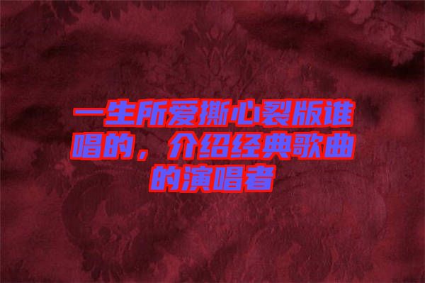 一生所愛撕心裂版誰唱的，介紹經(jīng)典歌曲的演唱者